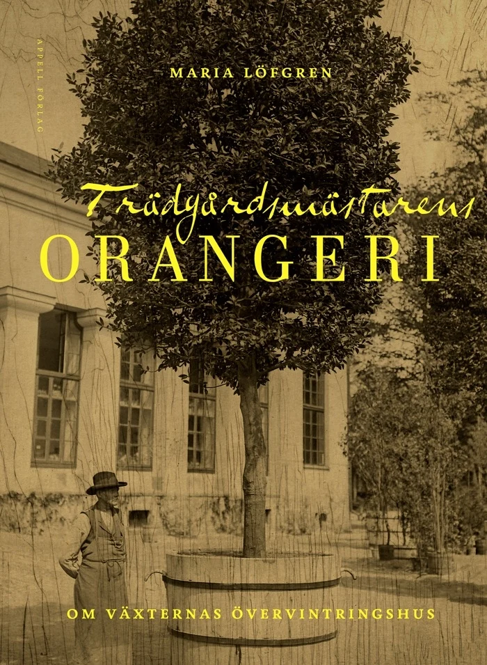 Trädgårdsmästarens orangeri : om växternas övervintringshus Maria Löfgren